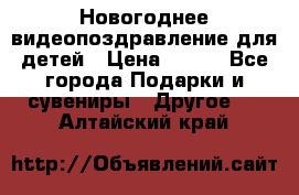 Новогоднее видеопоздравление для детей › Цена ­ 200 - Все города Подарки и сувениры » Другое   . Алтайский край